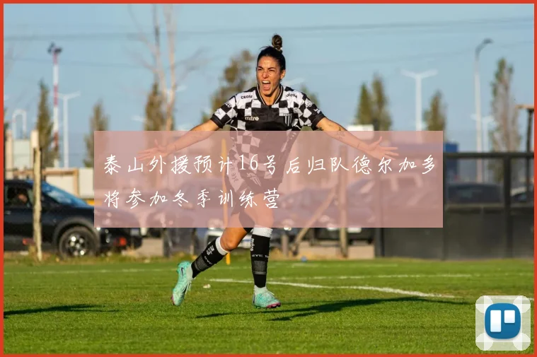泰山外援预计16号后归队德尔加多将参加冬季训练营