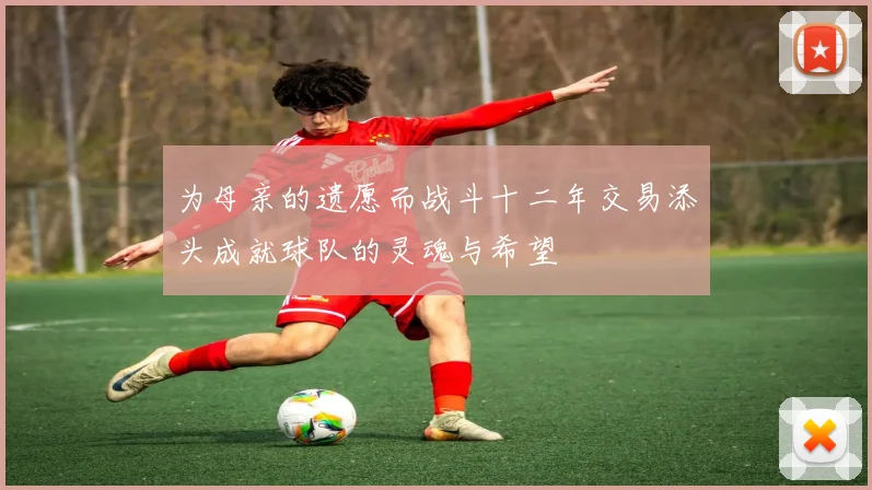 为母亲的遗愿而战斗十二年交易添头成就球队的灵魂与希望