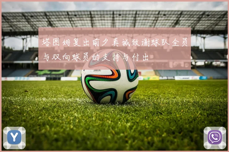 塔图姆复出前夕真诚致谢球队全员与双向球员的支持与付出