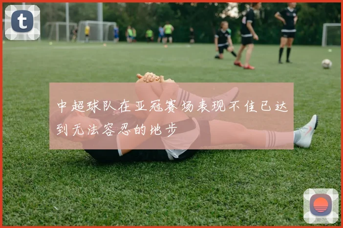 中超球队在亚冠赛场表现不佳已达到无法容忍的地步