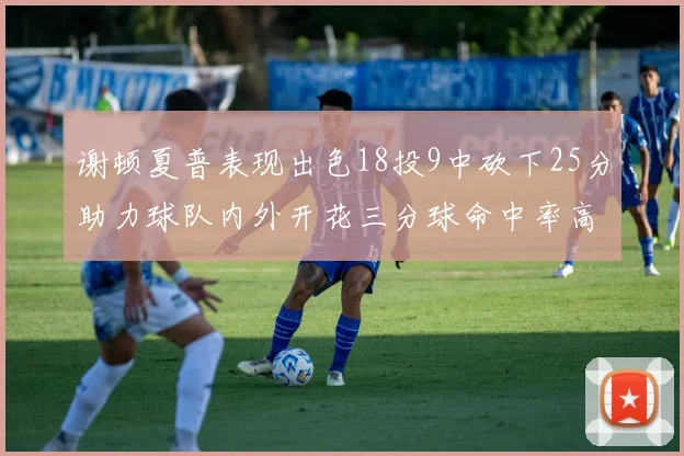 谢顿夏普表现出色18投9中砍下25分助力球队内外开花三分球命中率高达50