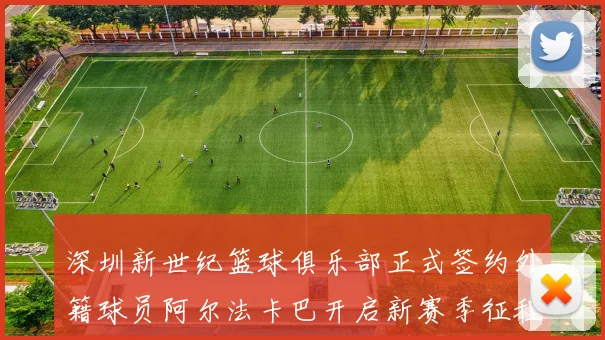 深圳新世纪篮球俱乐部正式签约外籍球员阿尔法卡巴开启新赛季征程