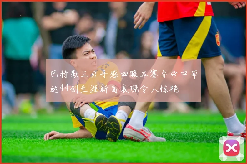 巴特勒三分手感回暖本赛季命中率达44创生涯新高表现令人惊艳