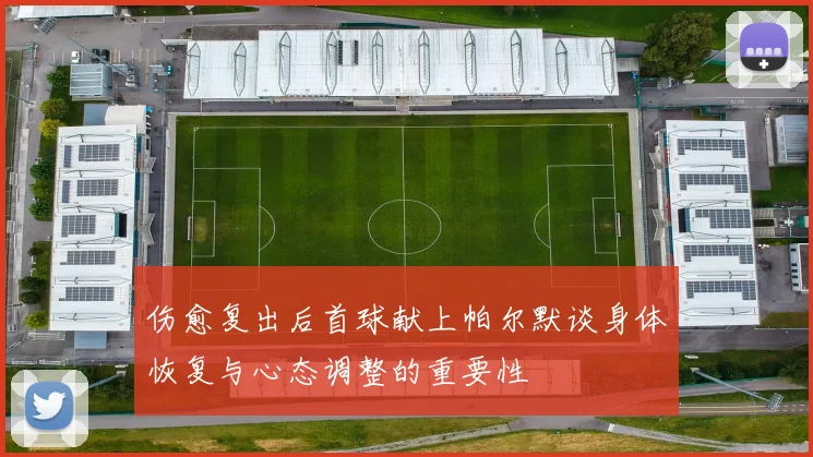 伤愈复出后首球献上帕尔默谈身体恢复与心态调整的重要性