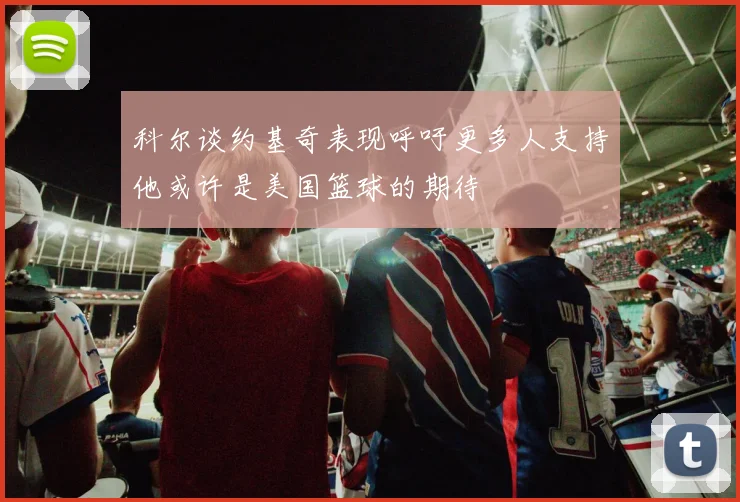 科尔谈约基奇表现呼吁更多人支持他或许是美国篮球的期待