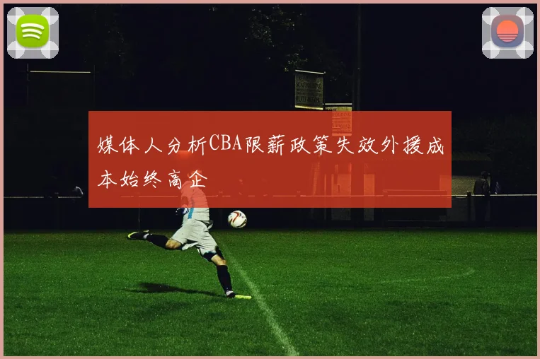 媒体人分析CBA限薪政策失效外援成本始终高企