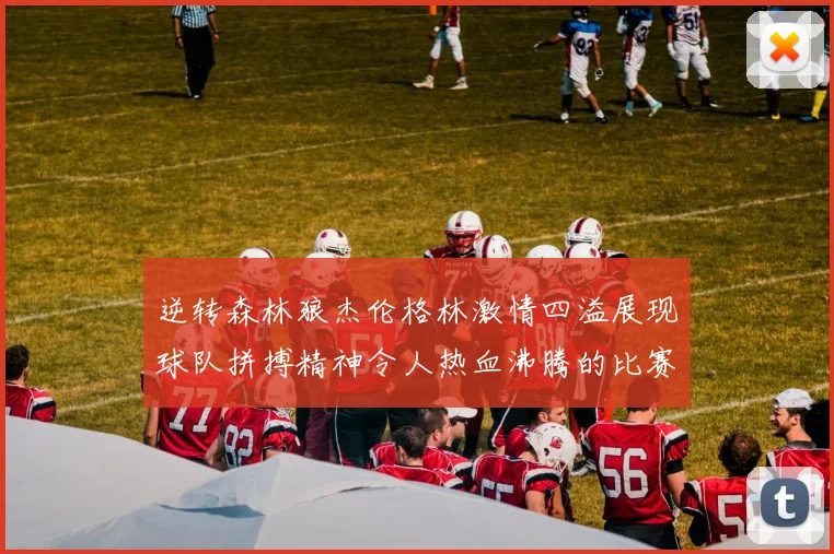 逆转森林狼杰伦格林激情四溢展现球队拼搏精神令人热血沸腾的比赛回顾