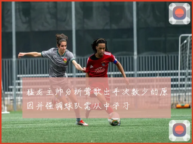 猛龙主帅分析莺歌出手次数少的原因并强调球队需从中学习