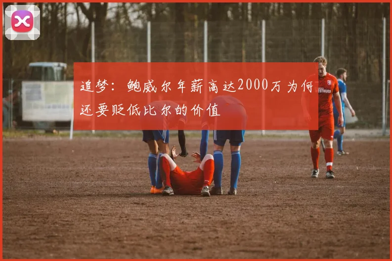 追梦：鲍威尔年薪高达2000万为何还要贬低比尔的价值