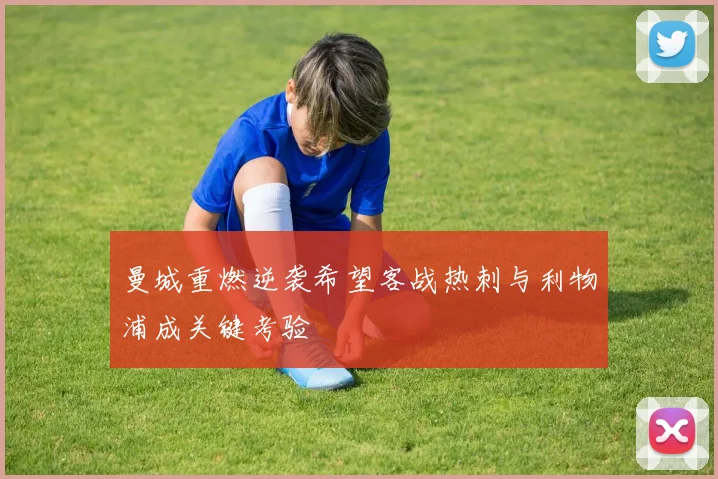 曼城重燃逆袭希望客战热刺与利物浦成关键考验