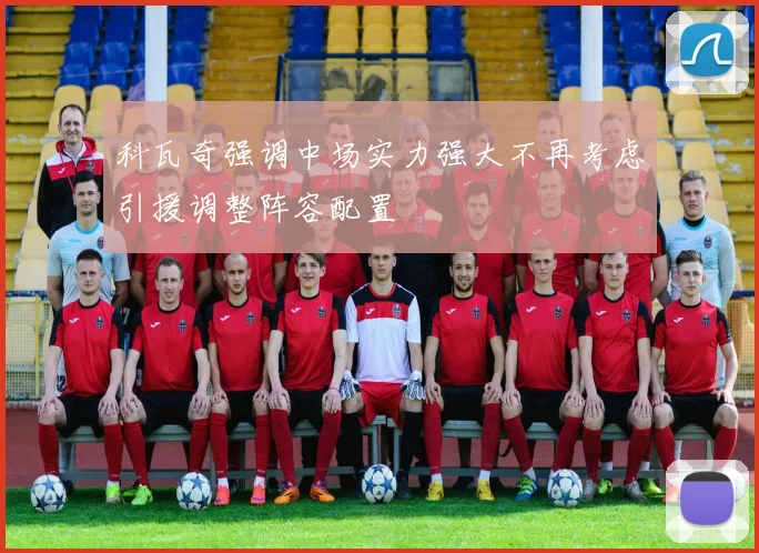 科瓦奇强调中场实力强大不再考虑引援调整阵容配置