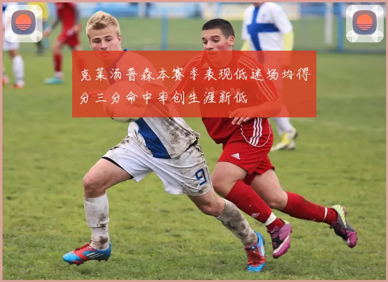 克莱汤普森本赛季表现低迷场均得分三分命中率创生涯新低