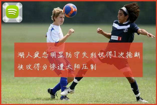 湖人疲态明显防守失利仅得1次抢断快攻得分惨遭太阳压制