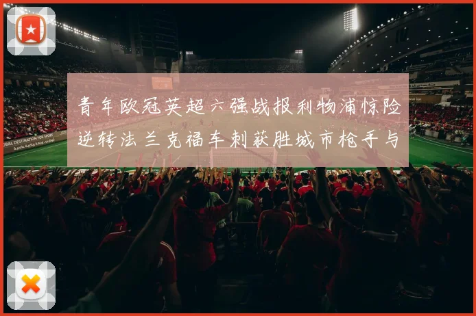青年欧冠英超六强战报利物浦惊险逆转法兰克福车刺获胜城市枪手与喜鹊失利