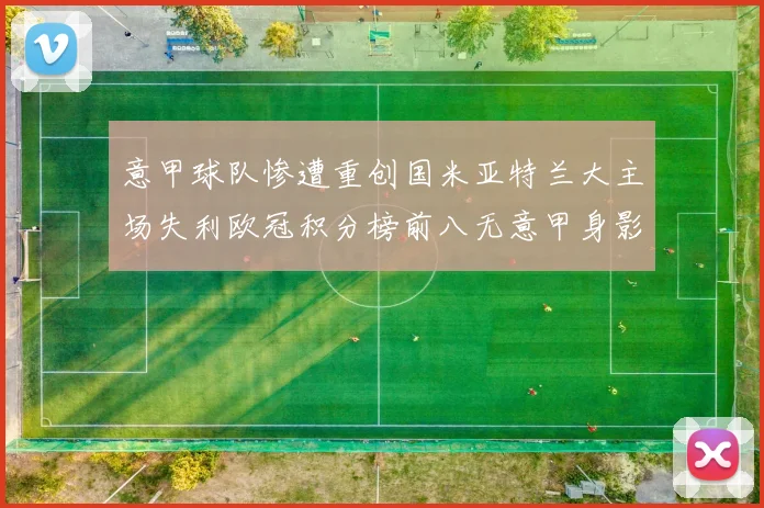 意甲球队惨遭重创国米亚特兰大主场失利欧冠积分榜前八无意甲身影