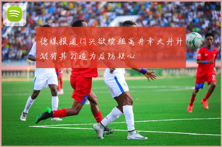 德媒报道门兴欲续租高井幸大并计划将其打造为后防核心