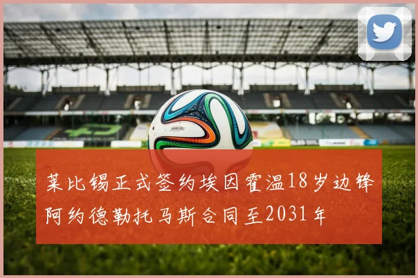 莱比锡正式签约埃因霍温18岁边锋阿约德勒托马斯合同至2031年