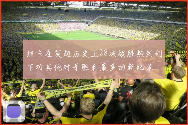 纽卡在英超历史上28次战胜热刺创下对其他对手胜利最多的新纪录