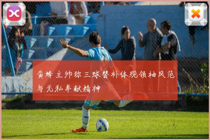 黄蜂主帅称三球替补体现领袖风范与无私奉献精神