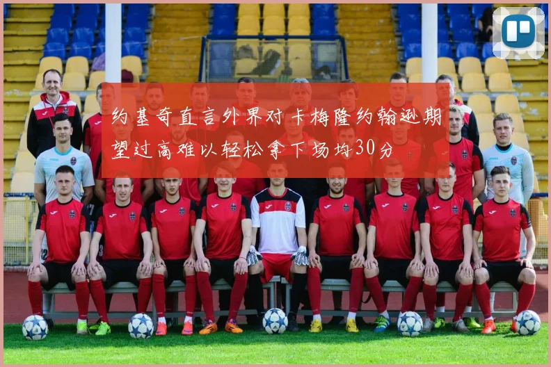 约基奇直言外界对卡梅隆约翰逊期望过高难以轻松拿下场均30分