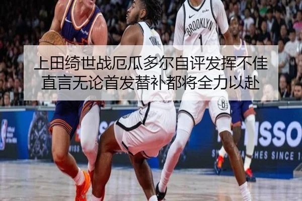 上田绮世战厄瓜多尔自评发挥不佳 直言无论首发替补都将全力以赴(eonsports)